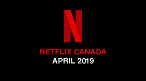 here is the full list of new netflix canada releases april 2019 mtl blog