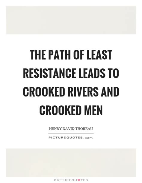 The path of least resistance. The path of least resistance leads to crooked rivers and crooked... | Picture Quotes