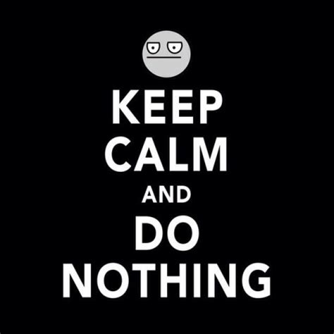 Keep Calm And Do Nothing Instamoz Photo Sharing