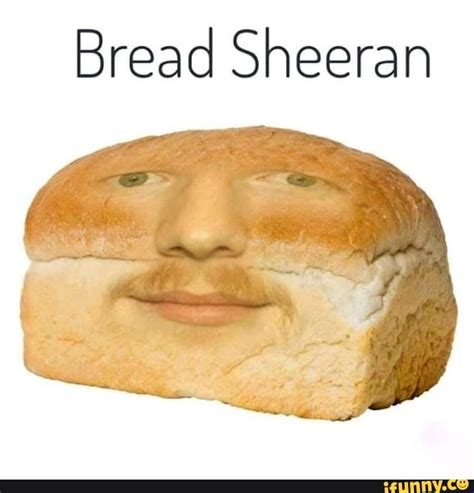 Bread Sheeran Ifunny