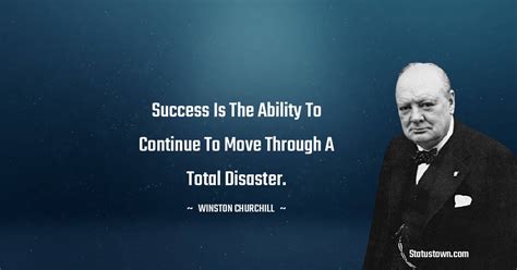 Success Is The Ability To Continue To Move Through A Total Disaster