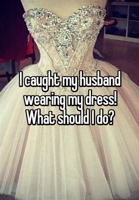 I Caught My Husband Wearing My Dress What Should I Do