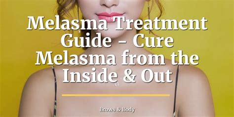 Melasma Treatment Guide Cure Melasma From The Inside And Out