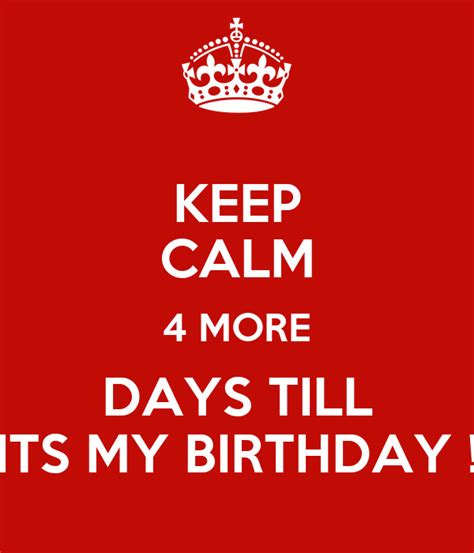 Keep Calm 4 More Days Till Its My Birthday Keep Calm And Carry On