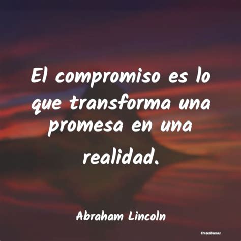 Frases De Abraham Lincoln El Compromiso Es Lo Que Transforma Una P