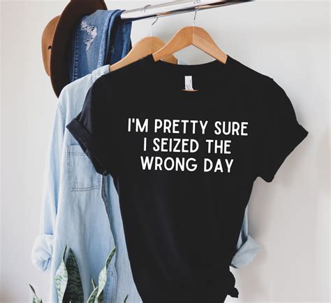 Im Pretty Sure I Seized The Wrong Day Shirt Funny Shirt Etsy