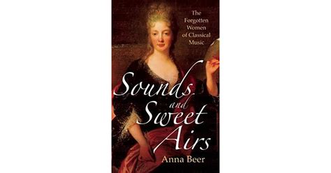 Sounds And Sweet Airs The Forgotten Women Of Classical Music By Anna Beer