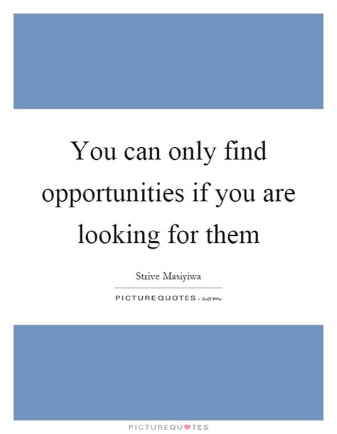 You Can Only Find Opportunities If You Are Looking For Them Picture