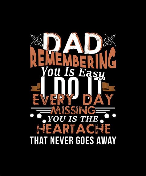 Dad Remembering You Is Easy I Do It Every Day Missing You Is The Heartache That You Never Goes