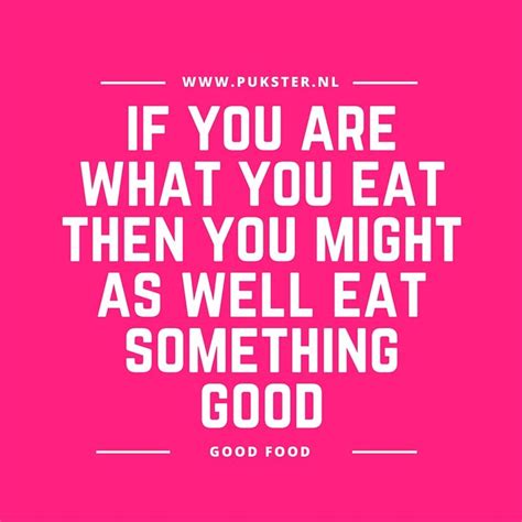 Food Quote If You Are What You Eat You Might As Well Eat Something Good