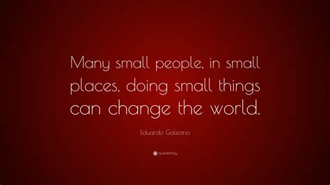 Eduardo Galeano Quote Many Small People In Small Places Doing Small