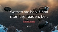 Benjamin Franklin Quote: “Women are books, and men the ...