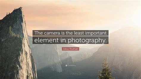 Julius Shulman Quote “the Camera Is The Least Important Element In Photography”
