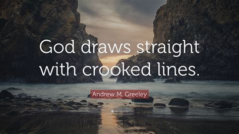 Andrew M Greeley Quote God Draws Straight With Crooked Lines