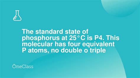The Standard State Of Phosphorus At 25°c Is P4 This Molecular Has Four