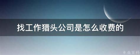 找工作猎头公司是怎么收费的 业百科