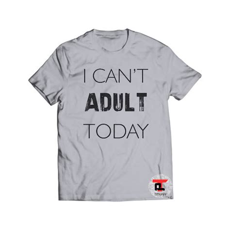 I Cant Adult Today Shirt Timepey Viral Fashion And Best Apparel Viral Fashion I Cant Adult