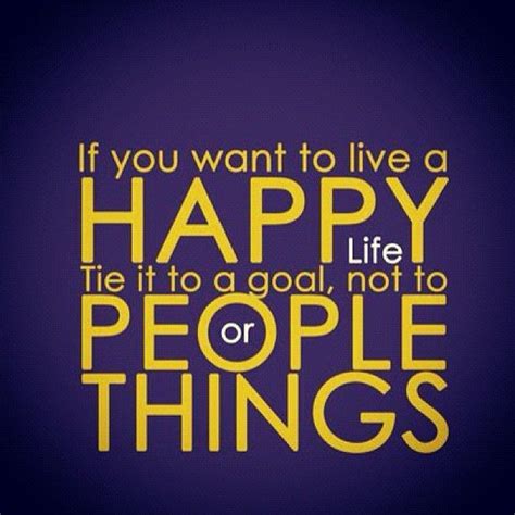 If You Want To Live A Happy Life Tie It To A Goal Not To People Or Things Truth WORDS