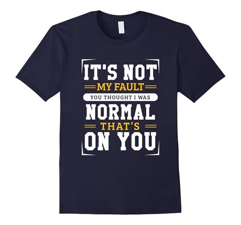 Its Not My Fault You Thought I Was Normal T Shirt Tj Theteejob