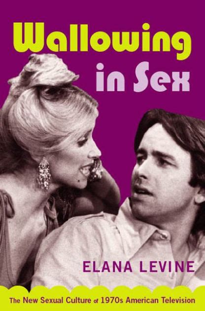 Wallowing In Sex The New Sexual Culture Of 1970s American Television Edition 1 By Elana