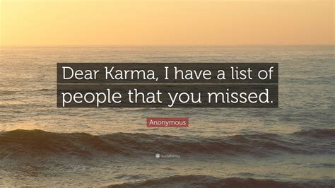 We have not missed, you and i. Anonymous Quote: "Dear Karma, I have a list of people that ...