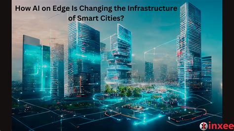 How Ai On Edge Is Changing The Infrastructure Of Smart Cities Inxee