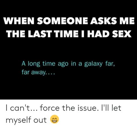 When Someone Asks Me The Last Timei Had Sex A Long Time Ago In A Galaxy