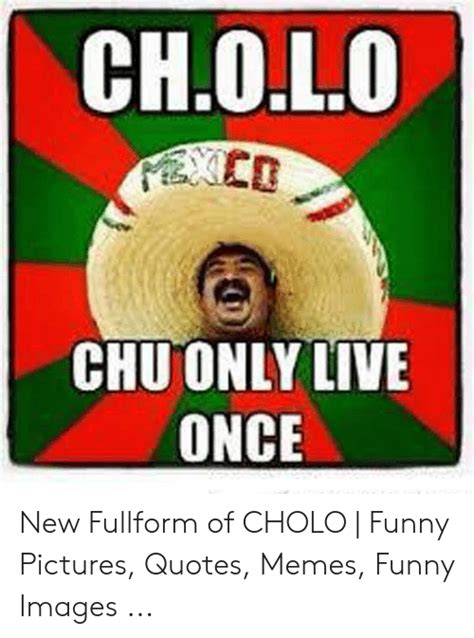 CHOL CHUONLY LIVE ONCE New Fullform Of CHOLO Funny Pictures Quotes Memes Funny Images Cholo