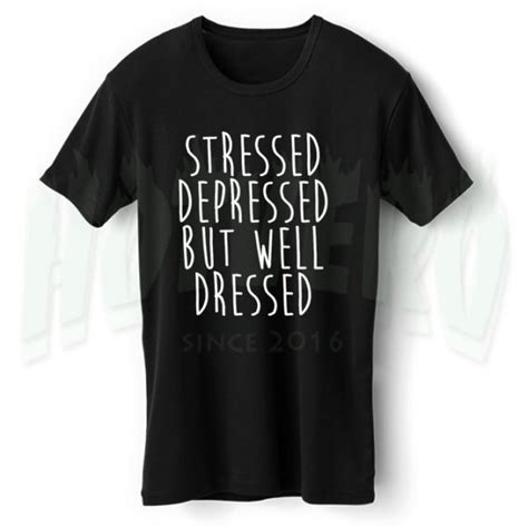 stressed depressed but well dressed slogan t shirt hotvero