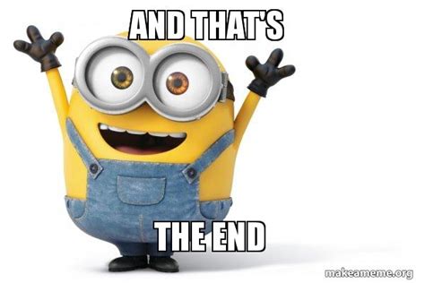And Thats The End Happy Minion Meme Generator