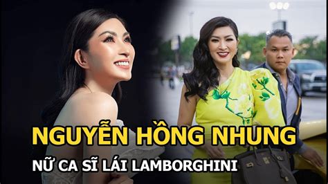 Nguyễn Hồng Nhung Nữ Ca Sĩ Lái Lamborghini 500000 Usd Từng Lao đao