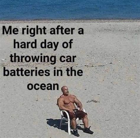 Me Right After A Hard Day Of Throwing Car Batteries In The Ocean Meme