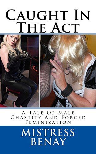 Caught In The Act A Tale Of Male Chastity And Forced Feminization EBook Benay Mistress