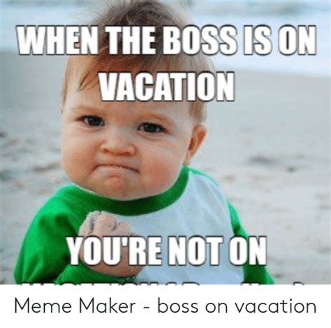 When The Boss Is On Vacation Youre Not On Meme Maker Boss On