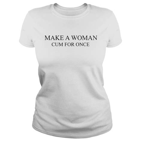 Official Make A Woman Cum For Once Shirt Kingteeshop