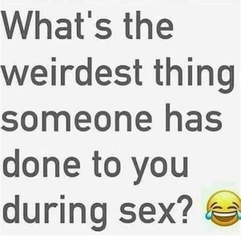 Whats The Weirdest Thing Someone Has One To You During Sex