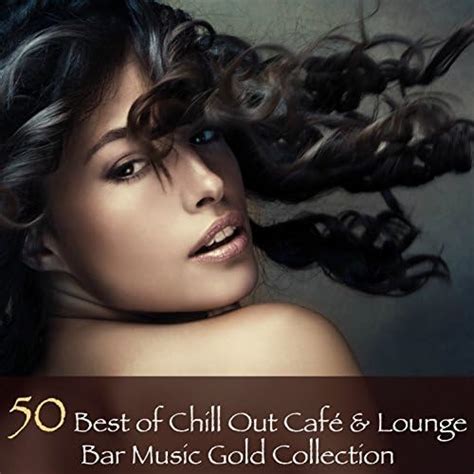 50 Best Of Chill Out Café And Lounge Bar Music Gold Collection Fifty