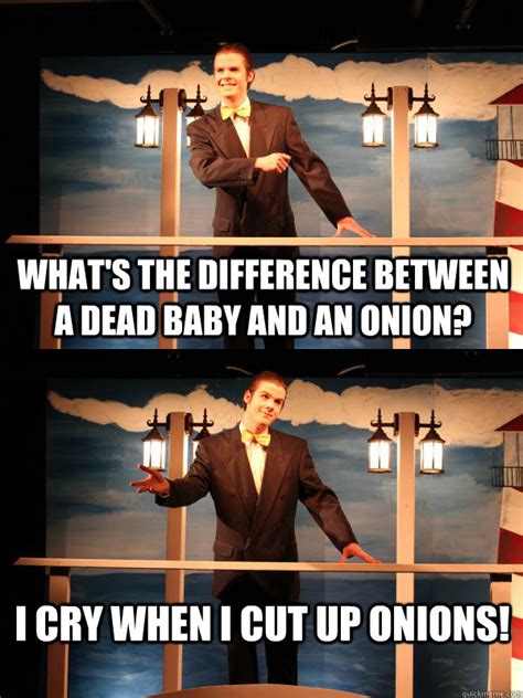 Whats The Difference Between A Dead Baby And An Onion I Cry When I