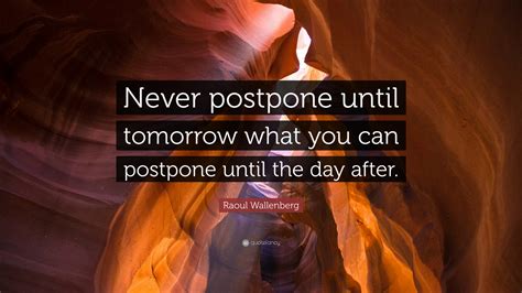 Poetry lies its way to the truth. Raoul Wallenberg Quote: "Never postpone until tomorrow what you can postpone until the day after ...
