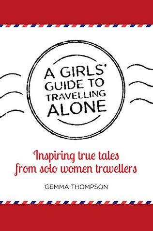 A Girls Guide To Travelling Alone Inspiring True Tales From Solo