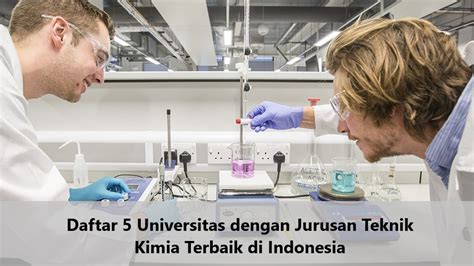 Daftar 5 Universitas Dengan Jurusan Teknik Kimia Terbaik Di Indonesia