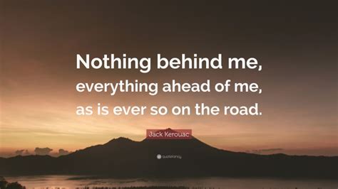 Jack Kerouac Quote Nothing Behind Me Everything Ahead Of Me As Is