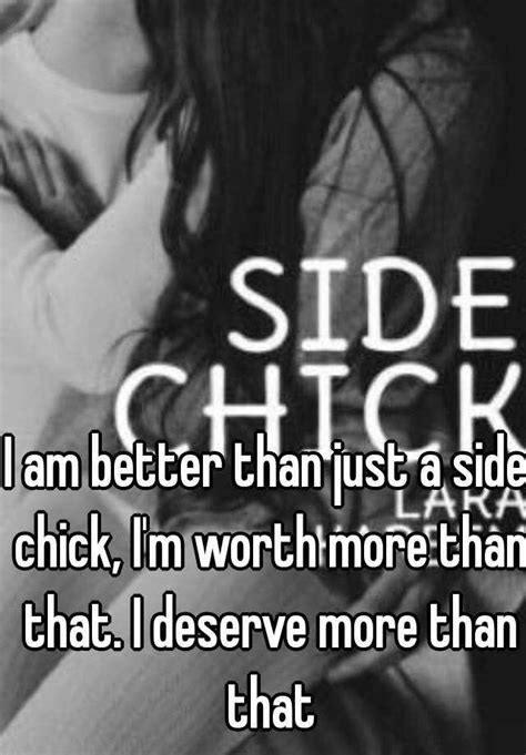 I Am Better Than Just A Side Chick I M Worth More Than That I Deserve More Than That
