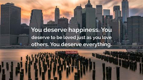 Lily Collins Quote “you Deserve Happiness You Deserve To Be Loved Just As You Love Others You