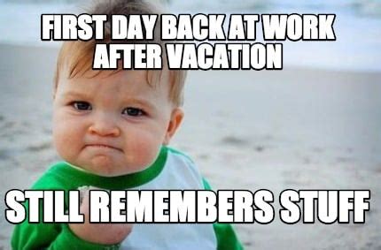 Meme Creator Funny First Day Back At Work After Vacation Still Remembers Stuff Meme Generator