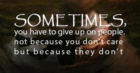 Sometimes You Have To Give Up On People Not Because You