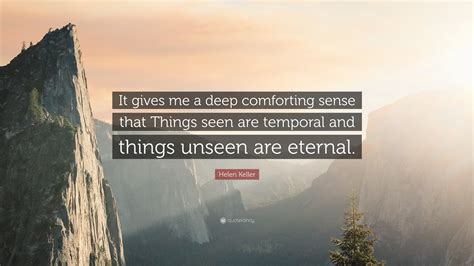 helen keller quote “it gives me a deep comforting sense that things seen are temporal and