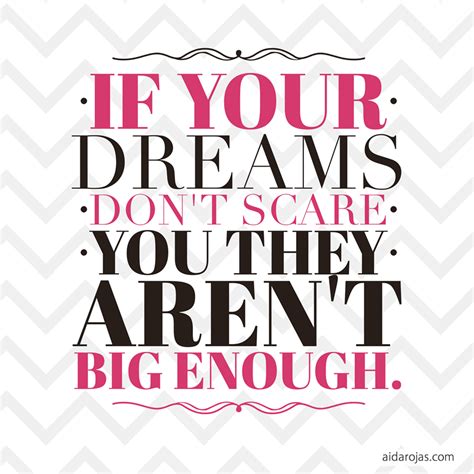 If Your Dreams Dont Scare You They Arent Big Enough Love Dream Live