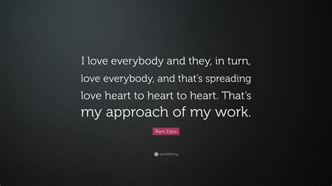 Emptiness is not really empty. Ram Dass Quote: "I love everybody and they, in turn, love everybody, and that's spreading love ...