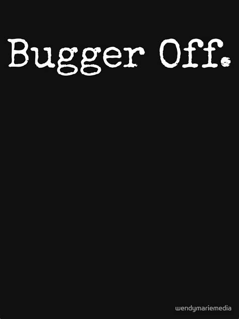 Bugger Off T Shirt For Sale By Wendymariemedia Redbubble Slang